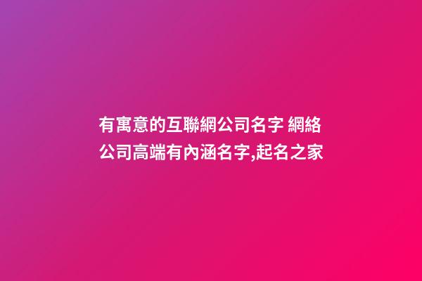 有寓意的互聯網公司名字 網絡公司高端有內涵名字,起名之家-第1張-公司起名-玄機派